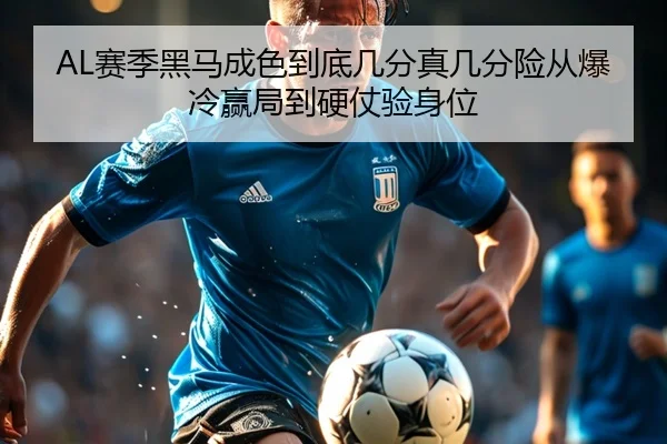 AL赛季黑马成色到底几分真几分险从爆冷赢局到硬仗验身位